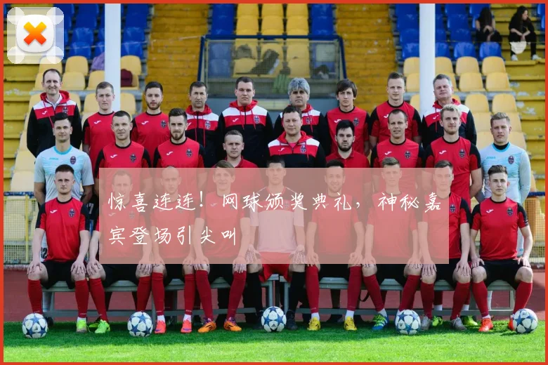 惊喜连连!网球颁奖典礼,神秘嘉宾登场引尖叫
