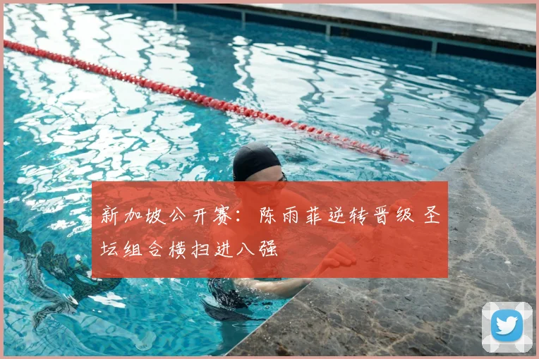 新加坡公开赛:陈雨菲逆转晋级 圣坛组合横扫进八强