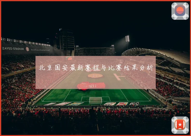 北京国安最新赛程与比赛结果分析