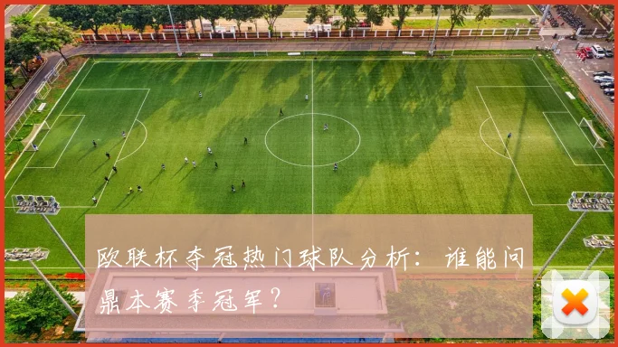 欧联杯夺冠热门球队分析:谁能问鼎本赛季冠军?