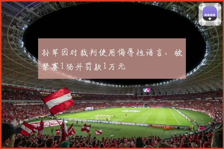 孙军因对裁判使用侮辱性语言，被禁赛1场并罚款1万元