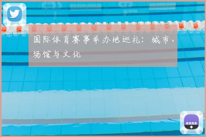 国际体育赛事举办地巡礼:城市、场馆与文化