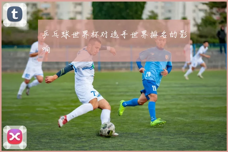 乒乓球世界杯对选手世界排名的影响