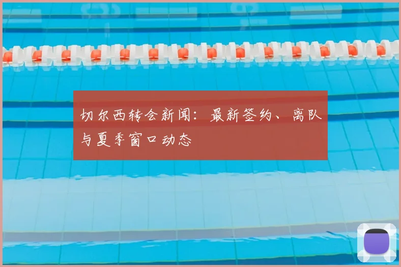 切尔西转会新闻：最新签约、离队与夏季窗口动态