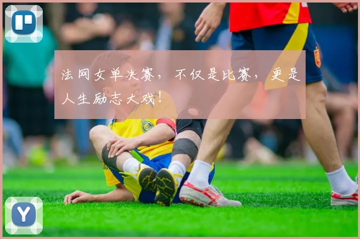 法网女单决赛,不仅是比赛,更是人生励志大戏!