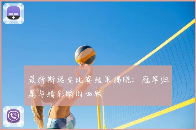 最新斯诺克比赛结果揭晓:冠军归属与精彩瞬间回顾