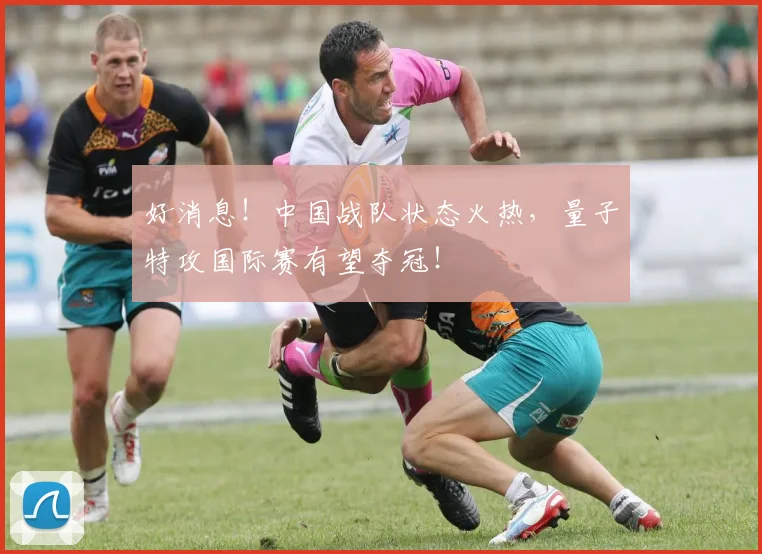 好消息！中国战队状态火热，量子特攻国际赛有望夺冠！