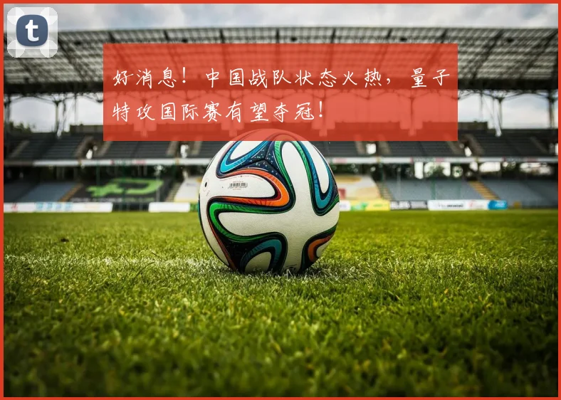好消息！中国战队状态火热，量子特攻国际赛有望夺冠！