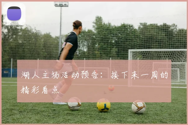 湖人主场活动预告:接下来一周的精彩看点