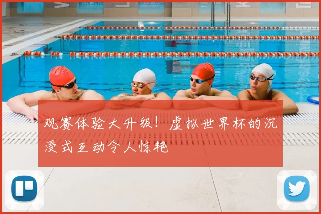 观赛体验大升级！虚拟世界杯的沉浸式互动令人惊艳