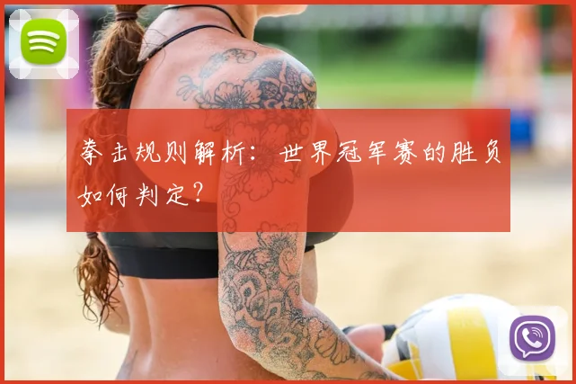 拳击规则解析：世界冠军赛的胜负如何判定？