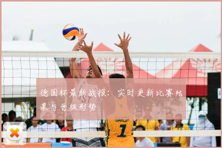 德国杯最新战报：实时更新比赛结果与晋级形势
