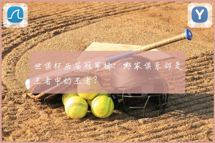 世俱杯历届冠军榜:哪家俱乐部是王者中的王者?