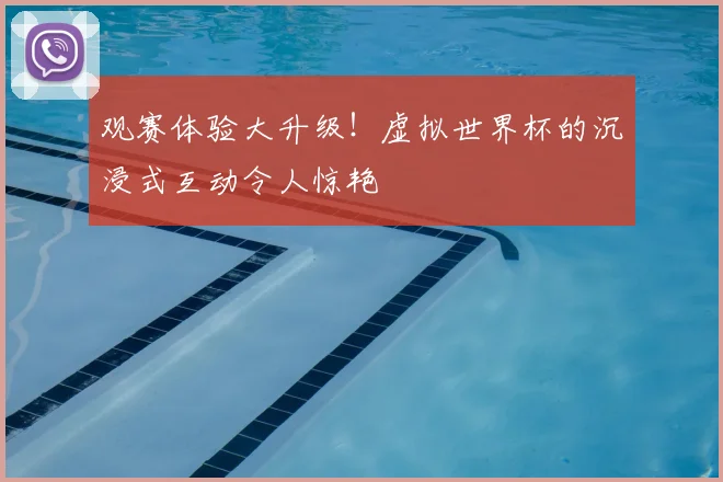 观赛体验大升级！虚拟世界杯的沉浸式互动令人惊艳