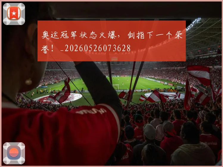 奥运冠军状态火爆,剑指下一个荣誉!_20260526073628