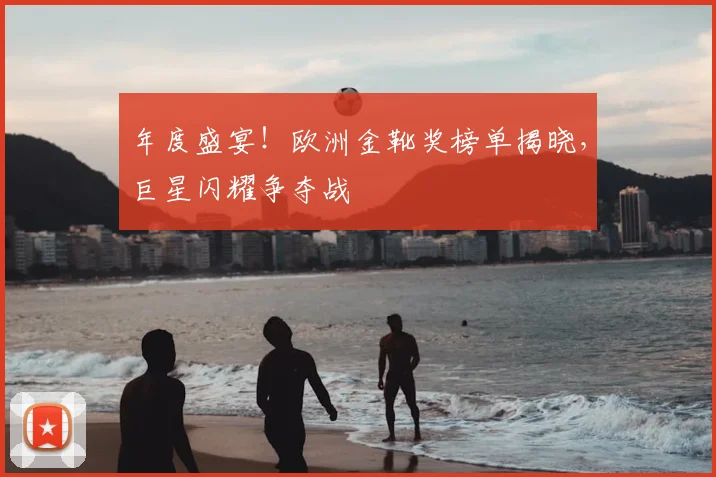 年度盛宴！欧洲金靴奖榜单揭晓，巨星闪耀争夺战