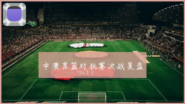 中澳男篮对抗赛次战复盘