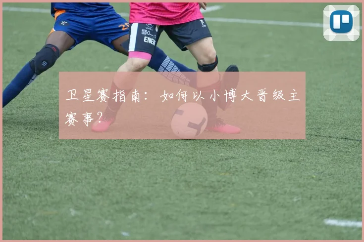 卫星赛指南：如何以小博大晋级主赛事？