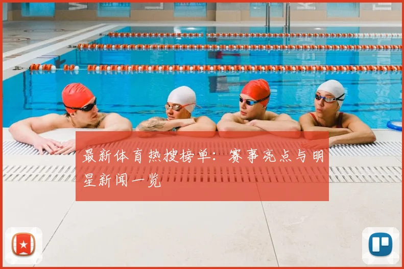 最新体育热搜榜单：赛事亮点与明星新闻一览