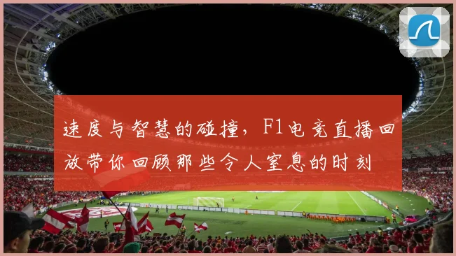 速度与智慧的碰撞,F1电竞直播回放带你回顾那些令人窒息的时刻