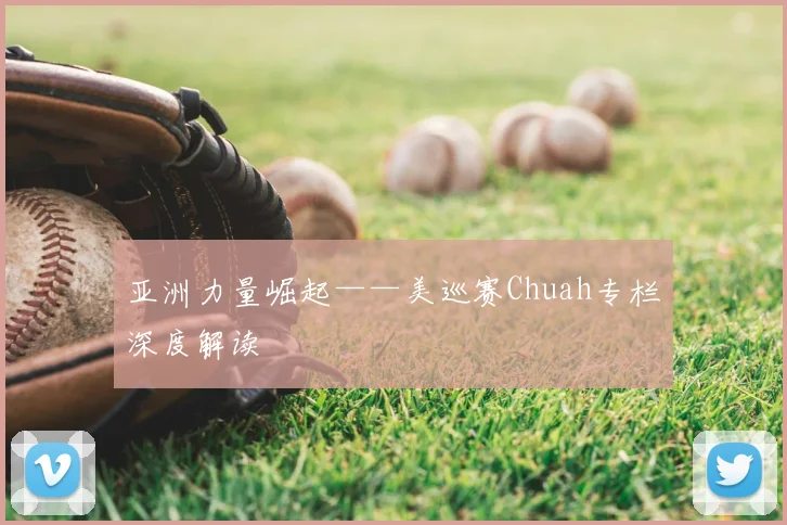 亚洲力量崛起——美巡赛Chuah专栏深度解读