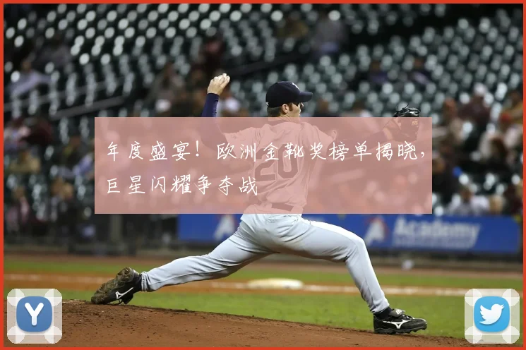 年度盛宴！欧洲金靴奖榜单揭晓，巨星闪耀争夺战