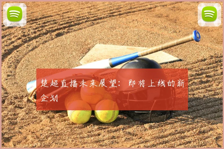 楚超直播未来展望:即将上线的新企划