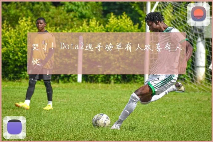 哭了！Dota2选手榜单有人欢喜有人忧
