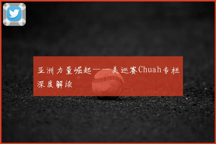 亚洲力量崛起——美巡赛Chuah专栏深度解读
